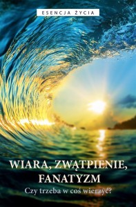 WIARA, ZWĄTPIENIE, FANATYZM. CZY TRZEBA W COŚ...