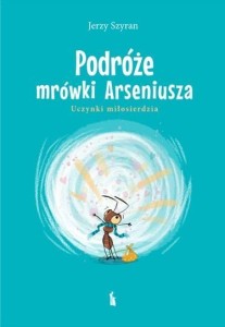 PODRÓŻE MRÓWKI ARSENIUSZA. UCZYNKI MIŁOSIERDZIA