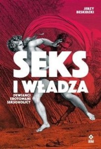 SEKS I WŁADZA. DEWIAŃCI, EROTOMANI, SEKSOHOLICY