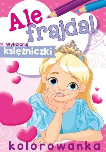 Ale frajda! Wykoloruj księżniczki, praca zbiorowa