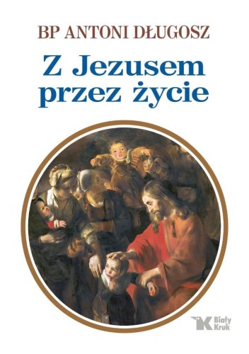 Z Jezusem przez życie, Antoni Długosz