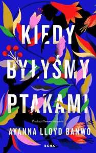 KIEDY BYŁYŚMY PTAKAMI, AYANNA LLOYD BANWO