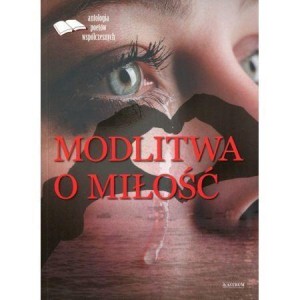 MODLITWA O MIŁOŚĆ. EDYCJA PIERWSZA. ANTOLOGIA...