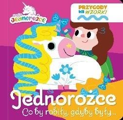 MOJE JEDNOROŻCE. PRZYGODY WE WZORKI. JEDNOROŻCE...