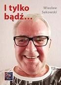 I TYLKO BĄDŹ..., WIESŁAW SAKOWSKI