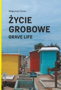 ŻYCIE GROBOWE. GRAVE LIFE, MAŁGORZATA ŻERWE