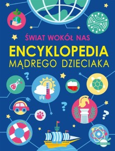 ŚWIAT WOKÓŁ NAS. ENCYKLOPEDIA MĄDREGO DZIECIAKA