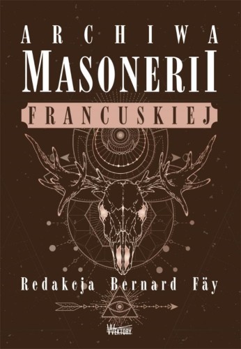 Archiwa masonerii francuskiej, red. Bernard Fay