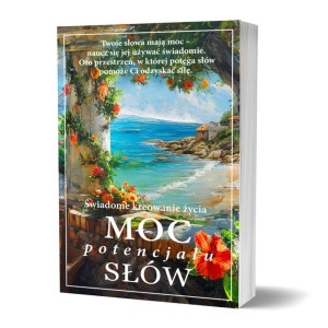 MOC POTENCJAŁU SŁÓW. ŚWIADOME KREOWANIE ŻYCIA