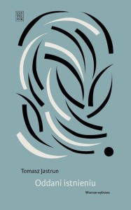ODDANI ISTNIENIU. WIERSZE WYBRANE, TOMASZ JASTRUN
