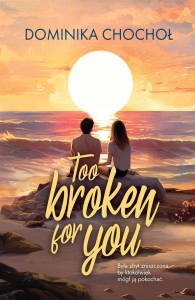TOO BROKEN FOR YOU, DOMINIKA CHOCHOŁ
