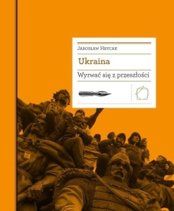 UKRAINA. WYRWAĆ SIĘ Z PRZESZŁOŚCI, JAROSŁAW HRYCAK
