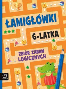 ŁAMIGŁÓWKI 6-LATKA. ZBIÓR ZABAW LOGICZNYCH