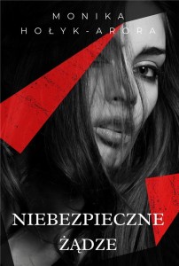 NIEBEZPIECZNE ŻĄDZE, MONIKA HOŁYK - ARORA