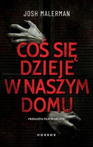 COŚ SIĘ DZIEJE W NASZYM DOMU, JOSH MALERMAN