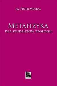 METAFIZYKA DLA STUDENTÓW TEOLOGII, PIOTR MOSKAL