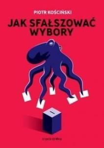 JAK SFAŁSZOWAĆ WYBORY, PIOTR KOŚCIŃSKI