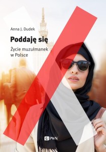 PODDAJĘ SIĘ. MUZUŁMANKI W POLSCE, ANNA DUDEK