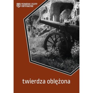 TWIERDZA OBLĘŻONA. POZNAŃSKIE ZESZYTY FORTYFIKACYJ
