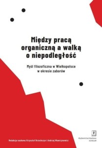 MIĘDZY PRACĄ ORGANICZNĄ A WALKĄ O NIEPODLEGŁOŚĆ