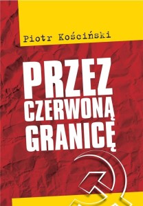 PRZEZ CZERWONĄ GRANICĘ, PIOTR KOŚCIŃSKI