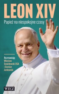 LEON XIV. PAPIEŻ NA NIESPOKOJNE CZASY