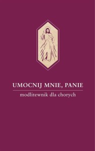 UMOCNIJ MNIE, PANIE. MODLITEWNIK DLA CHORYCH