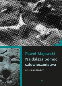 NAJDALSZA PÓŁNOC CZŁOWIECZEŃSTWA. ESEJE O PRZEMOCY