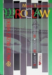 WROCŁAW. SPACER PRZEZ WIEKI, MACIEJ ŁAGIEWSKI