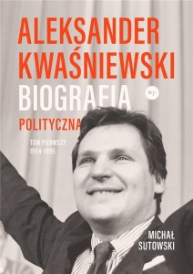 ALEKSANDER KWAŚNIEWSKI. BIOGRAFIA POLITYCZNA T.1