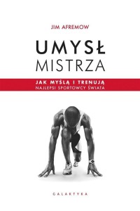 UMYSŁ MISTRZA. JAK MYŚLĄ I TRENUJĄ NAJLEPSI..