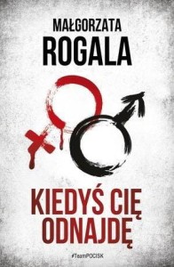 KIEDYŚ CIĘ ODNAJDĘ, MAŁGORZATA ROGALA