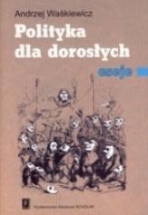 POLITYKA DLA DOROSŁYCH. ESEJE, ANDRZEJ WAŚKIEWICZ