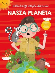 WIELKA KSIĘGA MAŁYCH ODKRYWCÓW. NASZA PLANETA...