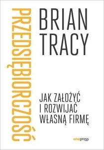 PRZEDSIĘBIORCZOŚĆ. JAK ZAŁOŻYĆ I ROZWIJAĆ WŁASNĄ..