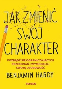 JAK ZMIENIĆ SWÓJ CHARAKTER, BENJAMIN HARDY