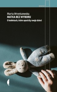 MATKA BEZ WYBORU. O KOBIETACH, KTÓRE OPUŚCIŁY...