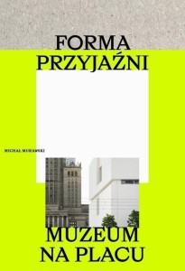 FORMA PRZYJAŹNI. MUZEUM NA PLACU, MICHAŁ MURAWSKI