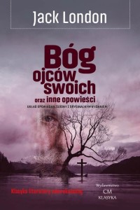 BÓG OJCÓW SWOICH ORAZ INNE OPOWIEŚCI, JACK LONDON