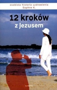 12 KROKÓW Z JEZUSEM. OSOBISTA HISTORIA UZDROWIENIA
