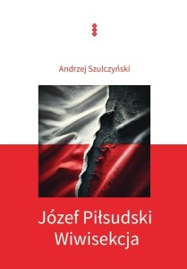 JÓZEF PIŁSUDSKI. WIWISEKCJA, ANDRZEJ SZULCZYŃSKI