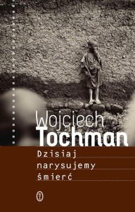 DZISIAJ NARYSUJEMY ŚMIERĆ, WOJCIECH TOCHMAN
