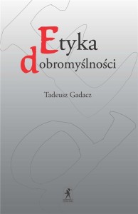 ETYKA DOBROMYŚLNOŚCI, TADEUSZ GADACZ