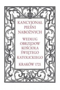 KANCYJONAŁ PIEŚNI NABOŻNYCH. WEDŁUG OBRZĘDÓW...