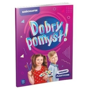 DOBRY POMYSŁ! SZEŚCIOLATEK. ZABAWY PLASTYCZNE