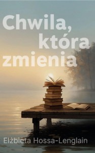 CHWILA, KTÓRA ZMIENIA, ELŻBIETA HOSSA-LENGLAIN