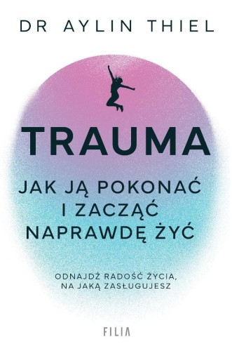 Trauma. Jak ją pokonać i zacząć naprawdę żyć