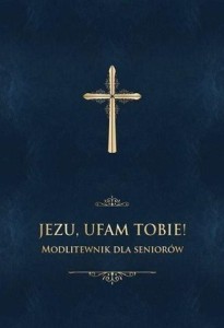 JEZU, UFAM TOBIE! MODLITEWNIK DLA SENIORÓW -GRANAT
