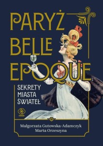 PARYŻ BELLE EPOQUE. SEKRETY MIASTA ŚWIATEŁ