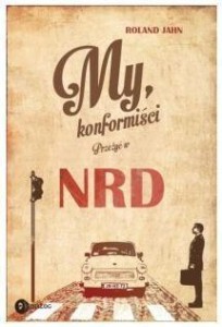 MY KONFORMIŚCI. PRZEŻYĆ W NRD, ROLAND JAHN